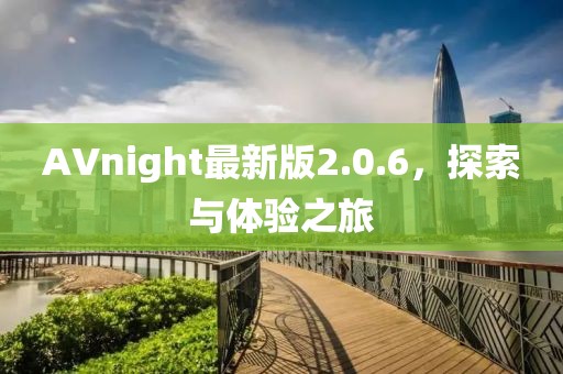AVnight最新版2.0.6，探索与体验之旅