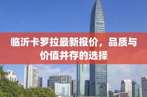 临沂卡罗拉最新报价，品质与价值并存的选择