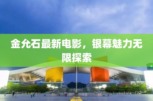 金允石最新电影，银幕魅力无限探索