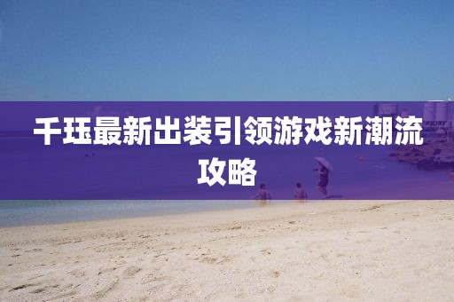 千珏最新出装引领游戏新潮流攻略