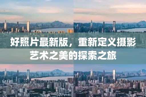 好照片最新版，重新定义摄影艺术之美的探索之旅