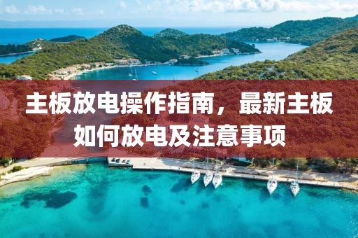 主板放电操作指南，最新主板如何放电及注意事项