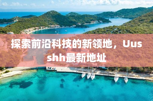 探索前沿科技的新领地，Uusshh最新地址