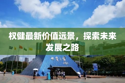 权健最新价值远景，探索未来发展之路