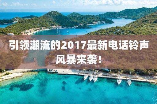 引领潮流的2017最新电话铃声风暴来袭！