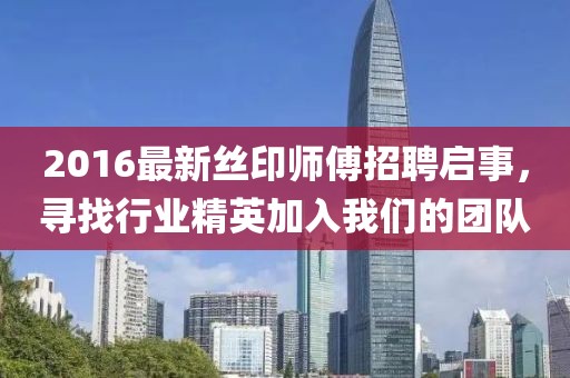 2016最新丝印师傅招聘启事，寻找行业精英加入我们的团队