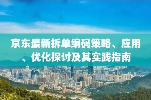 京东最新拆单编码策略、应用、优化探讨及其实践指南