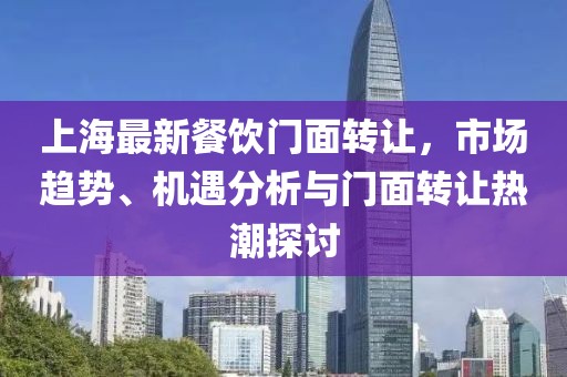 上海最新餐饮门面转让，市场趋势、机遇分析与门面转让热潮探讨