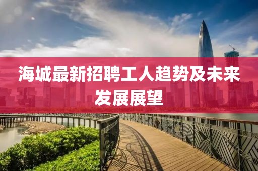 海城最新招聘工人趋势及未来发展展望