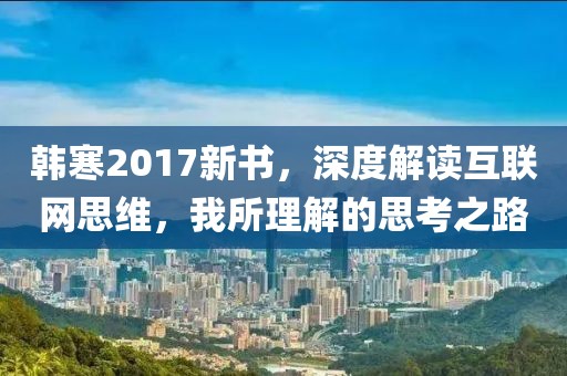韩寒2017新书，深度解读互联网思维，我所理解的思考之路