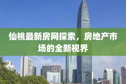 仙桃最新房网探索，房地产市场的全新视界
