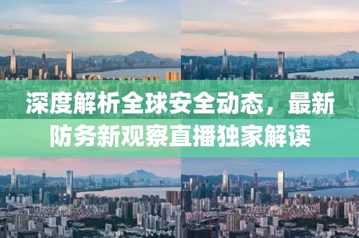 深度解析全球安全动态，最新防务新观察直播独家解读