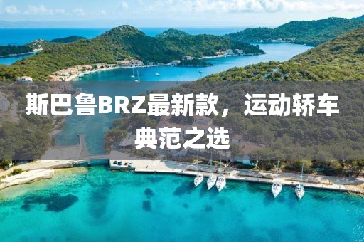 斯巴鲁BRZ最新款，运动轿车典范之选