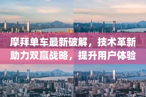 摩拜单车最新破解，技术革新助力双赢战略，提升用户体验