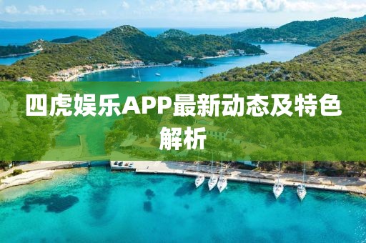四虎娱乐APP最新动态及特色解析