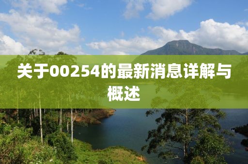 关于00254的最新消息详解与概述