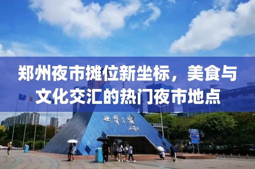 郑州夜市摊位新坐标，美食与文化交汇的热门夜市地点