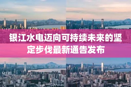 银江水电迈向可持续未来的坚定步伐最新通告发布