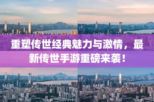 重塑传世经典魅力与激情，最新传世手游重磅来袭！
