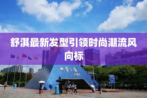 舒淇最新发型引领时尚潮流风向标