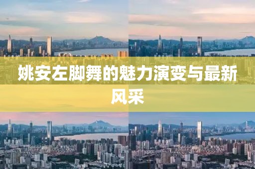 姚安左脚舞的魅力演变与最新风采