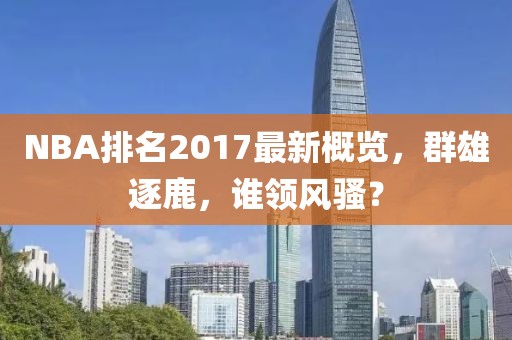 NBA排名2017最新概览，群雄逐鹿，谁领风骚？