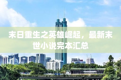末日重生之英雄崛起，最新末世小说完本汇总