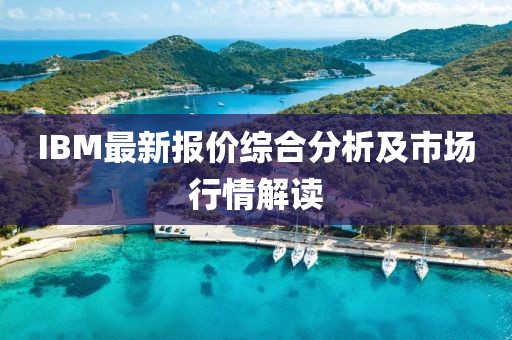 IBM最新报价综合分析及市场行情解读