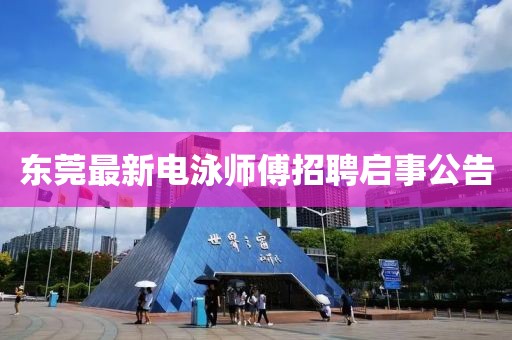 东莞最新电泳师傅招聘启事公告