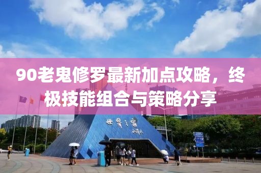 90老鬼修罗最新加点攻略，终极技能组合与策略分享