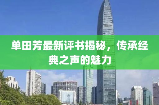 单田芳最新评书揭秘，传承经典之声的魅力