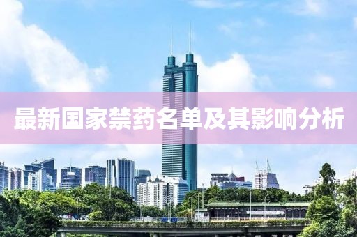 最新国家禁药名单及其影响分析
