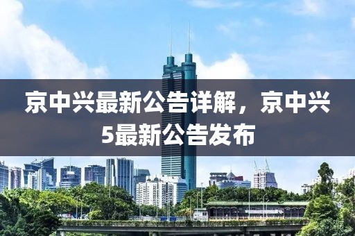 京中兴最新公告详解，京中兴5最新公告发布
