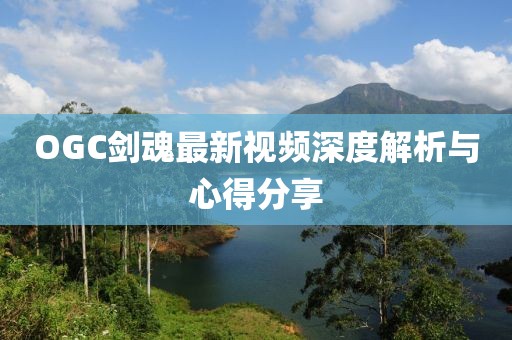 OGC剑魂最新视频深度解析与心得分享
