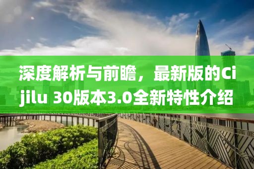 深度解析与前瞻，最新版的Cijilu 30版本3.0全新特性介绍