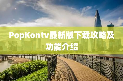 PopKontv最新版下载攻略及功能介绍