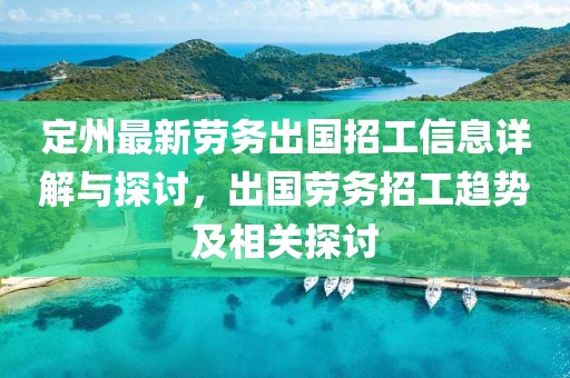 定州最新劳务出国招工信息详解与探讨，出国劳务招工趋势及相关探讨