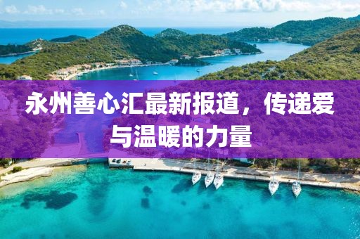 永州善心汇最新报道，传递爱与温暖的力量