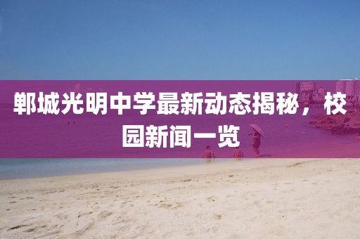郸城光明中学最新动态揭秘，校园新闻一览