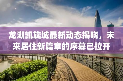 龙湖凯旋城最新动态揭晓，未来居住新篇章的序幕已拉开