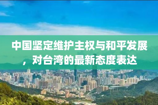 中国坚定维护主权与和平发展，对台湾的最新态度表达