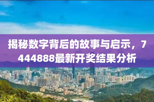 揭秘数字背后的故事与启示，7444888最新开奖结果分析