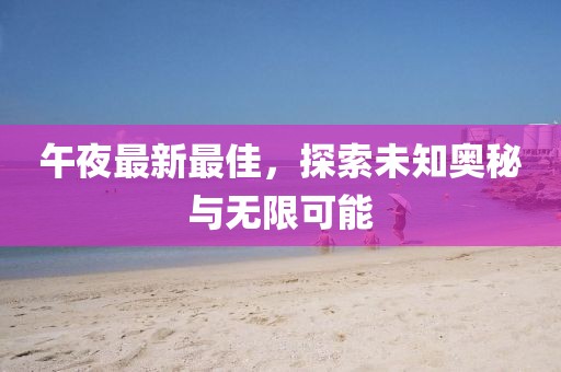 午夜最新最佳，探索未知奥秘与无限可能