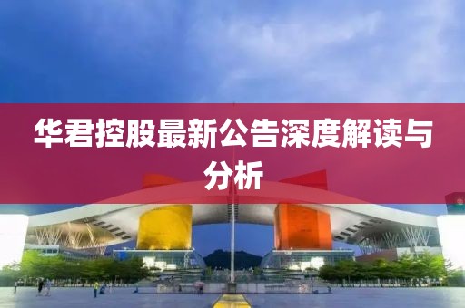 华君控股最新公告深度解读与分析