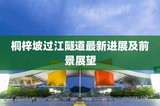 桐梓坡过江隧道最新进展及前景展望