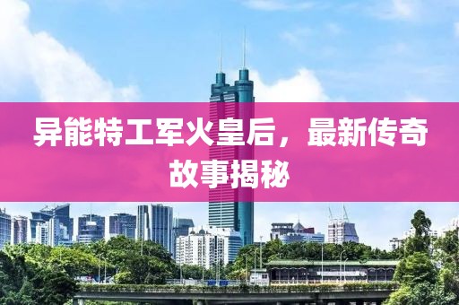 异能特工军火皇后，最新传奇故事揭秘