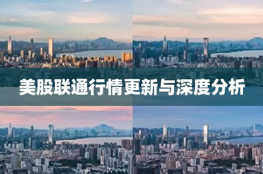 美股联通行情更新与深度分析