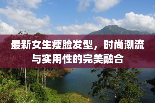 最新女生瘦脸发型，时尚潮流与实用性的完美融合