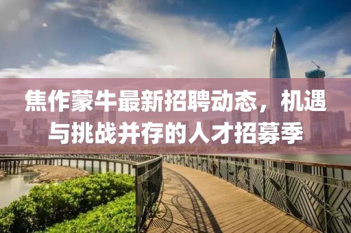 焦作蒙牛最新招聘动态，机遇与挑战并存的人才招募季