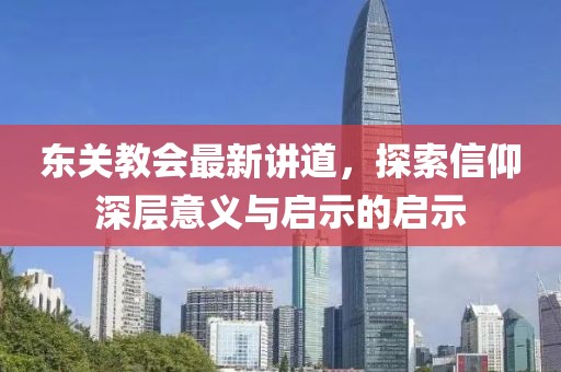 东关教会最新讲道，探索信仰深层意义与启示的启示
